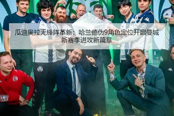 瓜迪奥拉无锋阵革新：哈兰德伪9角色定位开启曼城新赛季进攻新篇章