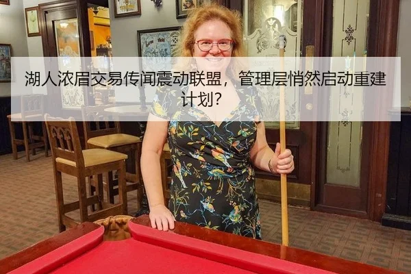 湖人浓眉交易传闻震动联盟，管理层悄然启动重建计划？