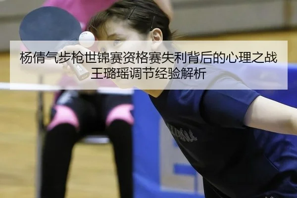 杨倩气步枪世锦赛资格赛失利背后的心理之战 王璐瑶调节经验解析