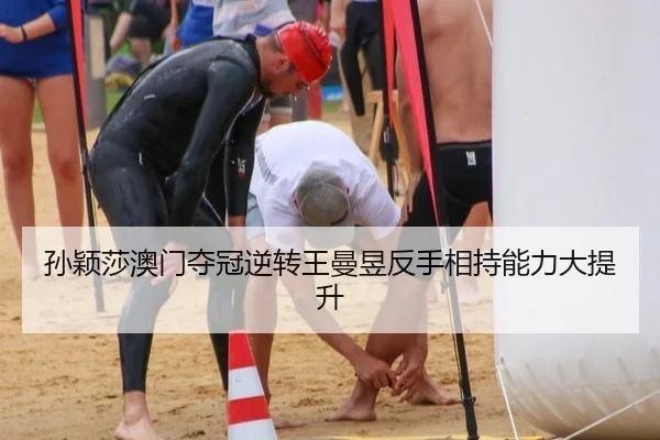 孙颖莎澳门夺冠逆转王曼昱反手相持能力大提升