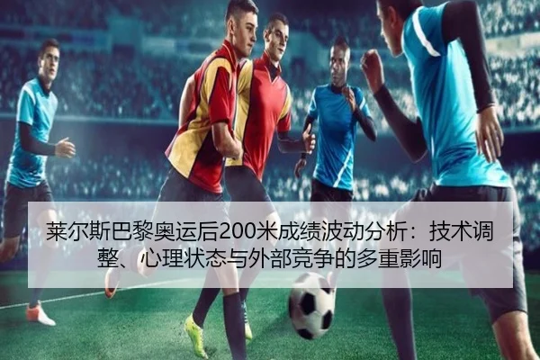 莱尔斯巴黎奥运后200米成绩波动分析：技术调整、心理状态与外部竞争的多重影响