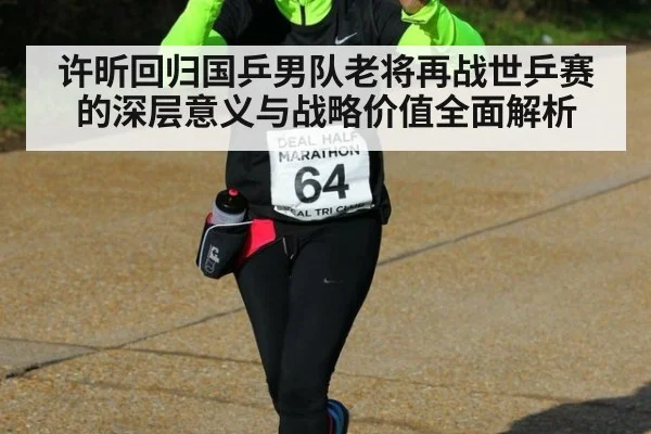 许昕回归国乒男队老将再战世乒赛的深层意义与战略价值全面解析