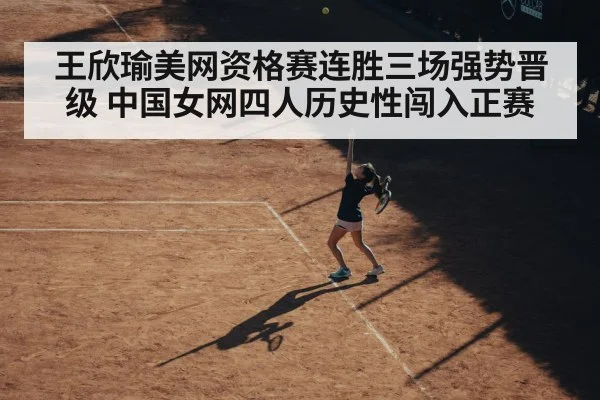 王欣瑜美网资格赛连胜三场强势晋级 中国女网四人历史性闯入正赛