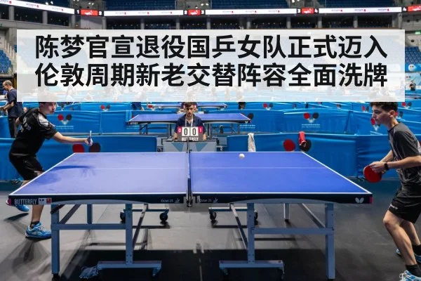 陈梦官宣退役国乒女队正式迈入伦敦周期新老交替阵容全面洗牌