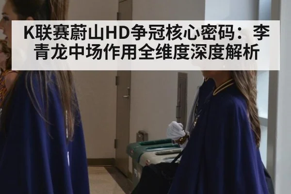 K联赛蔚山HD争冠核心密码:李青龙中场作用全维度深度解析