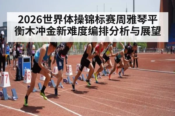 2026世界体操锦标赛周雅琴平衡木冲金新难度编排分析与展望